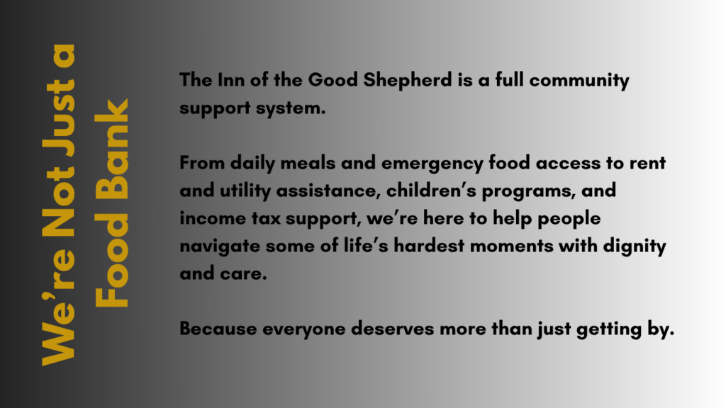 The Inn of the Good Shepherd is a full community support system. From daily meals and emergency food access to rent and utility assistance, children’s programs, and income tax support, we’re here to help people navigate some of life’s hardest moments with dignity and care. Because everyone deserves more than just getting by.